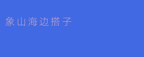 什么是“象山海边搭子”？具体怎么玩？