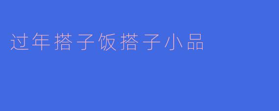 《“过年搭子”遇上“饭搭子”：一场笑中带暖的团圆饭》