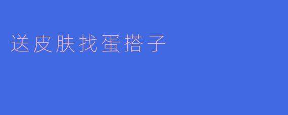 想送皮肤找蛋搭子，有人一起玩吗？