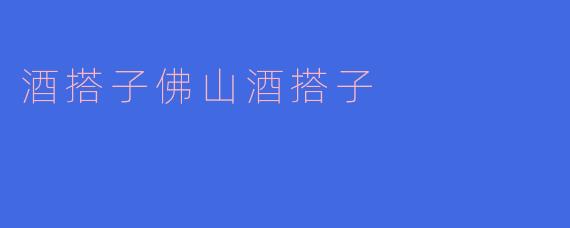 什么是“酒搭子”？佛山“酒搭子”文化有什么特色？
