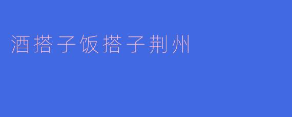 酒搭子饭搭子荆州