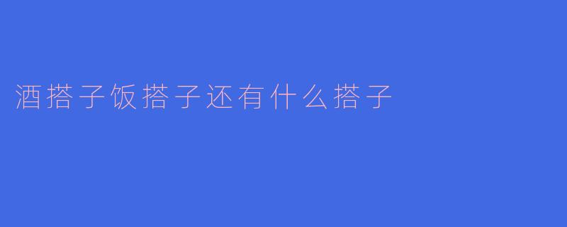 酒搭子饭搭子还有什么搭子