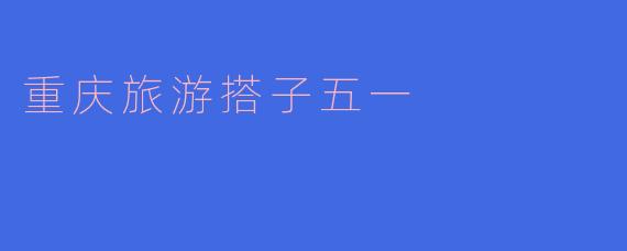 重庆旅游搭子五一
