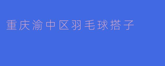 《寻找羽毛球搭子？重庆渝中区球友集结令！》