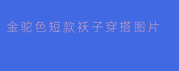 金驼色短款袄子穿搭图片