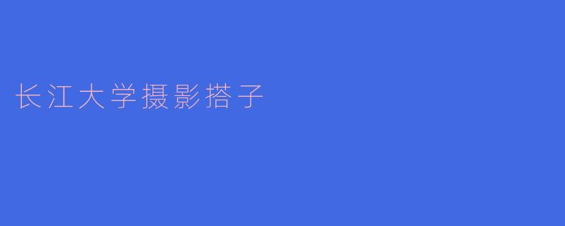 长江大学摄影搭子