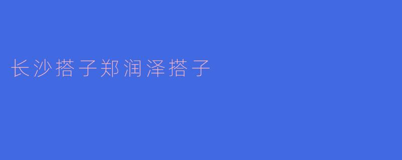 长沙搭子郑润泽搭子