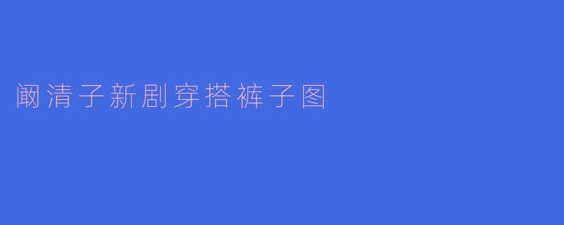 阚清子新剧穿搭裤子图