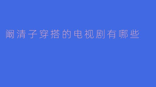 阚清子穿搭的电视剧有哪些