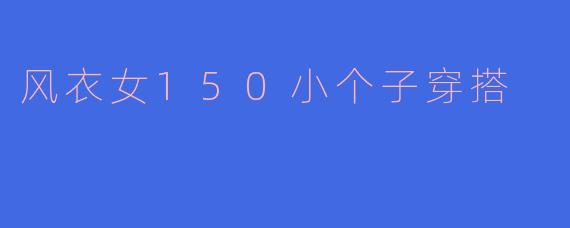风衣女150小个子穿搭