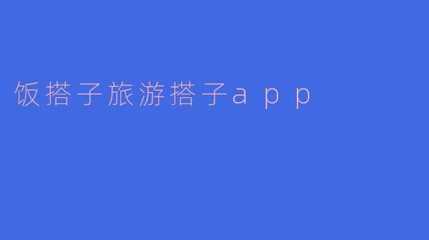 饭搭子旅游搭子app