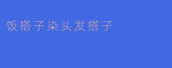 饭搭子染头发搭子
