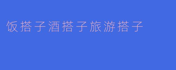 饭搭子酒搭子旅游搭子