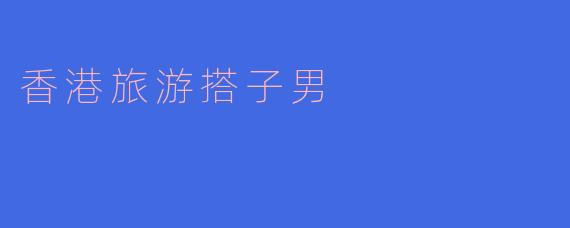 香港旅游搭子男