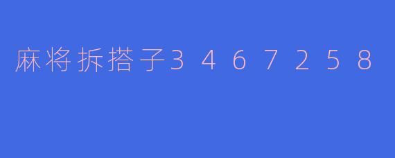 麻将实战解析：如何巧妙拆解“3467258”的复杂搭子？
