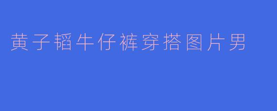 「黄子韬牛仔裤穿搭图鉴：男神同款潮搭指南，轻松驾驭街头时尚」