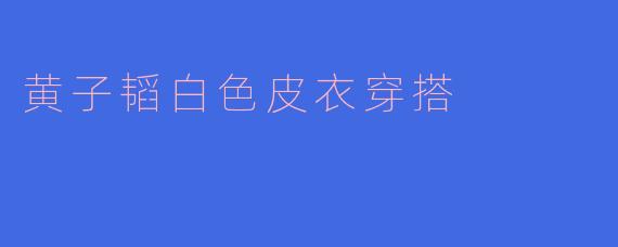 黄子韬白色皮衣穿搭