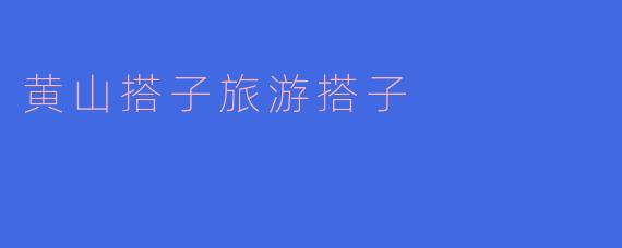 黄山搭子旅游搭子