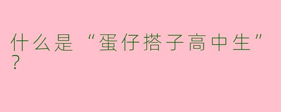 什么是“蛋仔搭子高中生”？