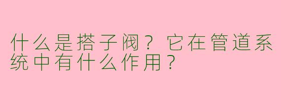 什么是搭子阀？它在管道系统中有什么作用？