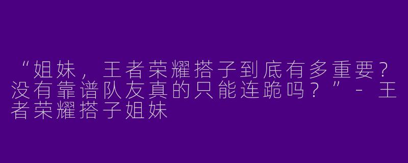 “姐妹，王者荣耀搭子到底有多重要？没有靠谱队友真的只能连跪吗？”-王者荣耀搭子姐妹