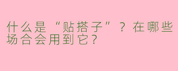 什么是“贴搭子”？在哪些场合会用到它？