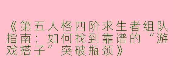 《第五人格四阶求生者组队指南：如何找到靠谱的“游戏搭子”突破瓶颈》