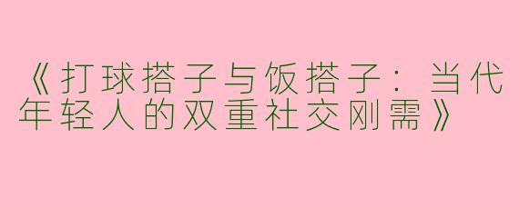 《打球搭子与饭搭子：当代年轻人的双重社交刚需》