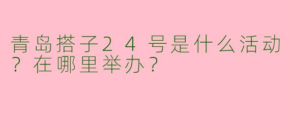 青岛搭子24号是什么活动？在哪里举办？