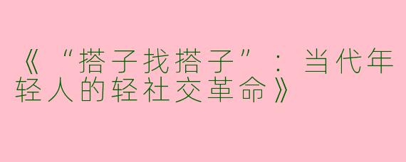 《“搭子找搭子”：当代年轻人的轻社交革命》
