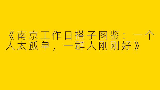 《南京工作日搭子图鉴：一个人太孤单，一群人刚刚好》
