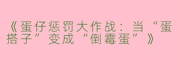 《蛋仔惩罚大作战：当“蛋搭子”变成“倒霉蛋”》