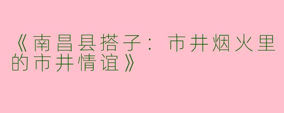 《南昌县搭子：市井烟火里的市井情谊》