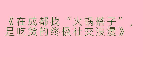 《在成都找“火锅搭子”，是吃货的终极社交浪漫》