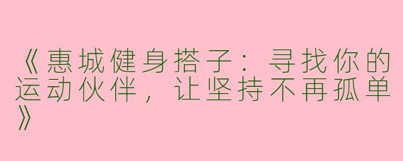 《惠城健身搭子：寻找你的运动伙伴，让坚持不再孤单》