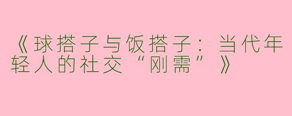 《球搭子与饭搭子：当代年轻人的社交“刚需”》