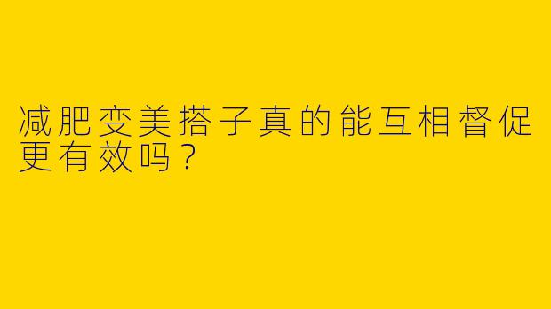 减肥变美搭子真的能互相督促更有效吗？