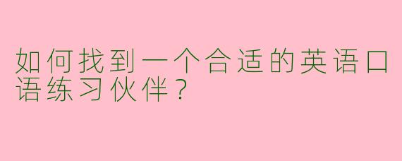 如何找到一个合适的英语口语练习伙伴？