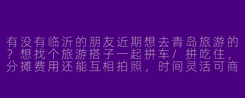 有没有临沂的朋友近期想去青岛旅游的？想找个旅游搭子一起拼车/拼吃住，分摊费用还能互相拍照，时间灵活可商量！-临沂去青岛旅游搭子