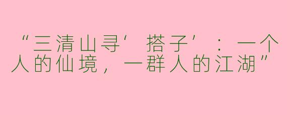 “三清山寻‘搭子’：一个人的仙境，一群人的江湖”