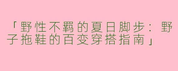 「野性不羁的夏日脚步：野子拖鞋的百变穿搭指南」