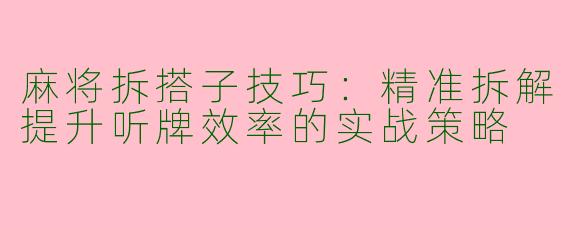 麻将拆搭子技巧：精准拆解提升听牌效率的实战策略