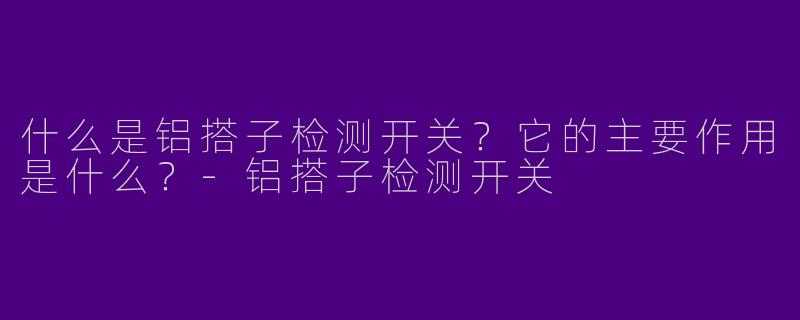 什么是铝搭子检测开关？它的主要作用是什么？-铝搭子检测开关