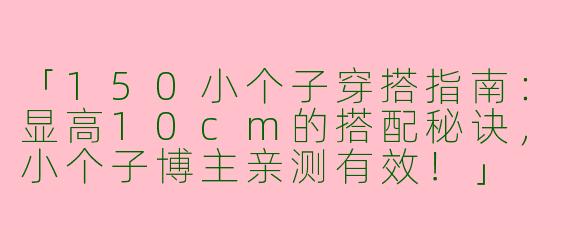 「150小个子穿搭指南：显高10cm的搭配秘诀，小个子博主亲测有效！」