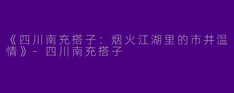 《四川南充搭子：烟火江湖里的市井温情》-四川南充搭子