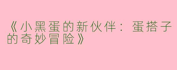 《小黑蛋的新伙伴：蛋搭子的奇妙冒险》
