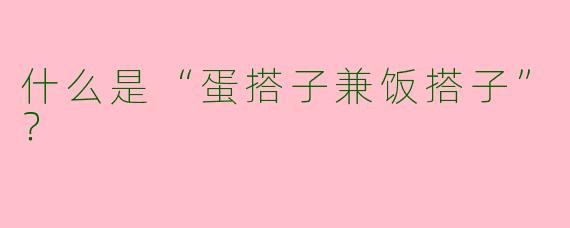 什么是“蛋搭子兼饭搭子”？