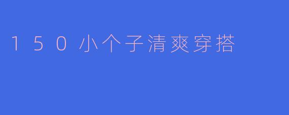 150小个子清爽穿搭