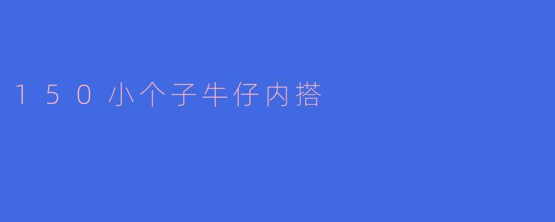 身高150cm的小个子女生穿牛仔内搭时，怎样搭配更显高？