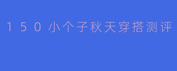 150小个子秋天穿搭测评
